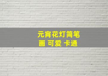 元宵花灯简笔画 可爱 卡通